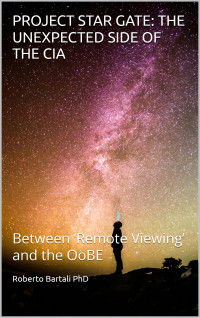 Bartali PhD, Roberto — PROJECT STAR GATE: THE UNEXPECTED SIDE OF THE CIA: Between ‘Remote Viewing’ and the OoBE