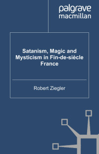 Robert Ziegler — Satanism, Magic and Mysticism in Fin-de-si�cle France