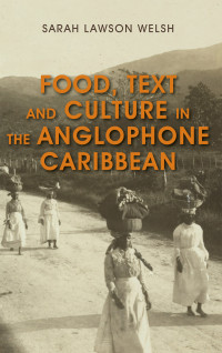 Lawson Welsh, Sarah; — Food, Text and Culture in the Anglophone Caribbean