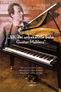 Hubert Stuppner — "Ich, der unbekannte Sohn Gustav Mahlers". Die Geschichte eines Hochstaplers aus Wien, der Stadt der Klaviere