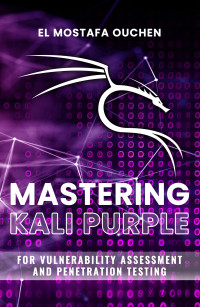 OUCHEN, EL MOSTAFA — Mastering Kali Purple: For Vulnerability Assessment and Penetration Testing