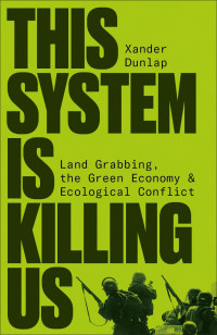 Xander Dunlap — This System is Killing Us: Land Grabbing, the Green Economy and Ecological Conflict