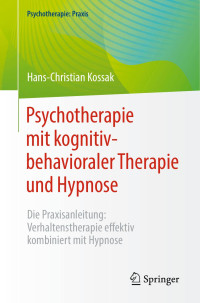 Hans-Christian Kossak — Psychotherapie mit kognitiv-behavioraler Therapie und Hypnose: Die Praxisanleitung: Verhaltenstherapie effektiv kombiniert mit Hypnose