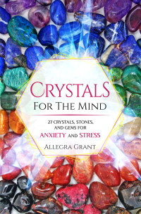 Grant, Allegra — Crystals For The Mind: 27 Crystals, Stones, and Gems for Anxiety and Stress