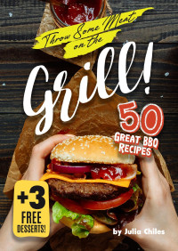 Chiles, Julia — Throw Some Meat on the Grill!: 50 Great BBQ Recipes + 3 Free Desserts!