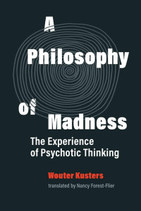 Wouter Kusters — A Philosophy of Madness: The Experience of Psychotic Thinking