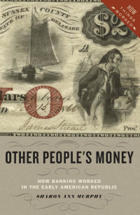 Sharon Ann Murphy — Other People's Money: How Banking Worked in the Early American Republic