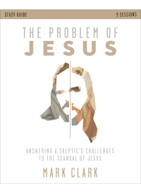 Mark Clark; & Beth Graybill — The Problem of Jesus Study Guide