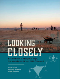 Edited by Susan Pollock, Reinhard Bernbeck & Birgl t; — Looking Closely. Excavations at Monjukli Depe, Turkmenistan, 2010 2014.