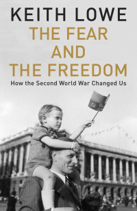 Lowe, Keith — The Fear and the Freedom: How the Second World War Changed Us