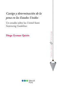 Zysman Quirs, Diego; — Castigo y determinacin de la pena en los Estados Unidos. Un estudio sobre las United States Sentencing Guidelines