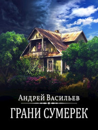 Андрей Александрович Васильев — Грани сумерек [СИ]