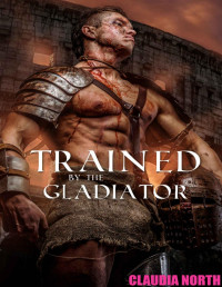 Claudia North — Trained By The Gladiator: Hot Taboo Historical Roman Gladiator Erotica