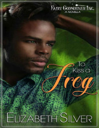 Elizabeth Silver — To Kiss a Frog: A Croakingly Hilarious MM Urban Fantasy Romance (Fairy Godmother Inc. Book 3)