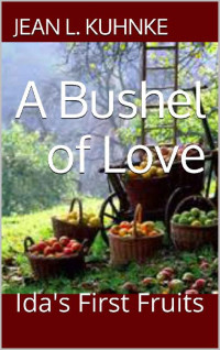 Jean L. Kuhnke — A Bushel Of Love: Ida's First Fruits