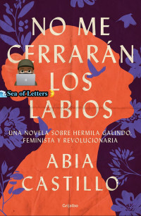 Abia Castillo — No me cerrarán los labios: Una novela sobre Hermila Galindo, feminista y revolucionaria