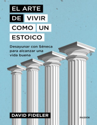 David Fideler — El Arte de vivir como un Estoico. Desayunar con Séneca par alcanzar una Buena Vida