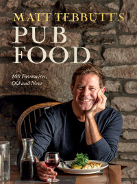 Matt Tebbutt — Matt Tebbutt’s Pub Food : 100 Favourites, Old and New