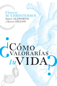 Clayton M. Christensen;James Allworth;Karen Dillon; — Cmo valoraras tu vida?