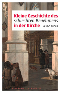 Guido Fuchs; — Kleine Geschichte des schlechten Benehmens in der Kirche