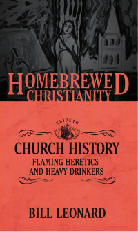 Bill Leonard, Tripp Fuller — The Homebrewed Christianity Guide to Church History.indd