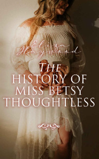 Eliza Haywood — The History of Miss Betsy Thoughtless: Historical Romance Novel