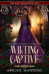 Abigail Manning — Wilting Captive: A Retelling of Beauty and the Beast (The Ruby Realm Book 2)