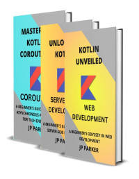 PARKER, JP — KOTLIN FOR WEB DEVELOPMENT AND SERVER-SIDE DEVELOPMENT AND KOTLIN COROUTINES: A BEGINNER'S ODYSSEY IN WEB AND SERVER-SIDE DEVELOPMENT - 3 BOOKS IN 1