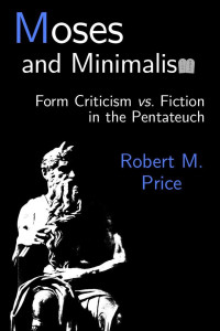 Price, Robert M. — Moses and Minimalism: Form Criticism vs. Fiction in the Pentateuch