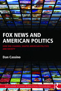 Cassino, Dan — Fox News and American Politics: How One Channel Shapes American Politics and Society