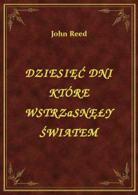 Reed, John — DZIESIĘĆ DNI KTÓRE WSTRZĄSNĘŁY ŚWIATEM