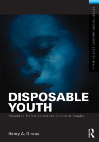 Henry A. Giroux — Disposable Youth: Racialized Memories, and the Culture of Cruelty