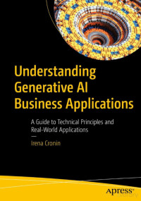 Irena Cronin — Understanding Generative AI Business Applications: A Guide to Technical Principles and Real-World Applications