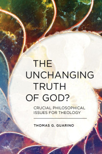 Thomas G. Guarino — The Unchanging Truth of God? Crucial Philosophical Issues for Theology