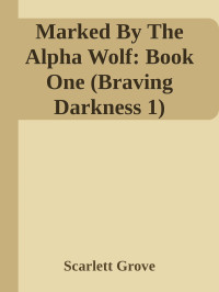 Scarlett Grove — Marked By The Alpha Wolf: Book One (Braving Darkness 1)