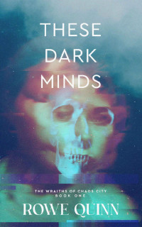 Rowe Quinn — These Dark Minds: The Wraiths of Chaos City Book 1