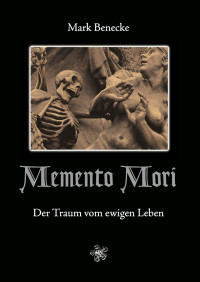 Benecke, Mark — Memento Mori · Der Traum vom ewigen Leben