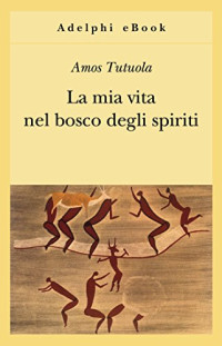 Amos Tutuola — La mia vita nel bosco degli spiriti