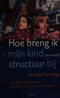 Peerlings, Wendy — Hoe breng ik mijn kind (en mezelf) structuur bij. Een gids voor ouders, leerkrachten en hulpverleners