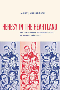 Mary Jude Brown — Heresy in the Heartland: The Controversy at the University of Dayton, 1960-1967