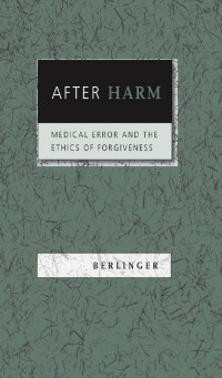 Nancy Berlinger — After Harm: Medical Error and the Ethics of Forgiveness