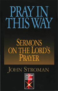 Stroman, Dr John A; — Pray in This Way: Sermons on the Lord's Prayer (Protestant Pulpit Exchange Series)