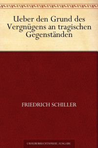 Schiller, Friedrich von — Über den Grund des Vergnügens an tragischen Gegenständen