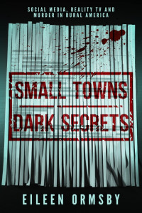 Eileen Ormsby — Small Towns, Dark Secrets: Social Media, Reality TV and Murder in Rural America