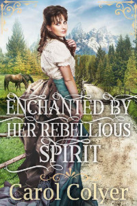 Carol Colyer [Colyer, Carol] — Enchanted By Her Rebellious Spirit: A Historical Western Romance