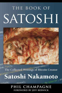 Nakamoto, Satoshi & Champagne, Phil [Nakamoto, Satoshi & Champagne, Phil] — The Book Of Satoshi: The Collected Writings of Bitcoin Creator Satoshi Nakamoto