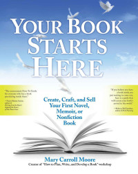 Mary Carroll Moore — Your Book Starts Here: Create, Craft, and Sell Your First Novel, Memoir, or Nonfiction Book