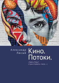 Александр Павлович Люсый — Кино. Потоки. «Здесь будут странствовать глаза…»