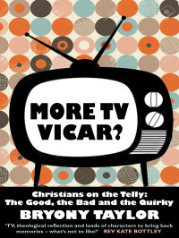 Bryony Taylor — More TV Vicar? Christians on the Telly: The Good, the Bad and the Quirky