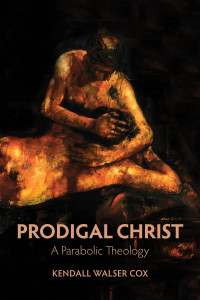 Kendall Walser Cox; — Prodigal Christ: A Parabolic Theology